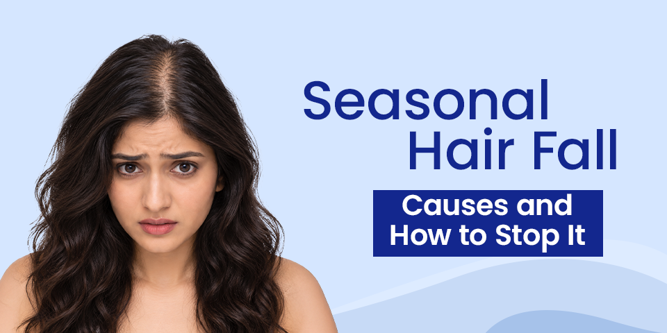 seasonal hair fall causes and how to stop it